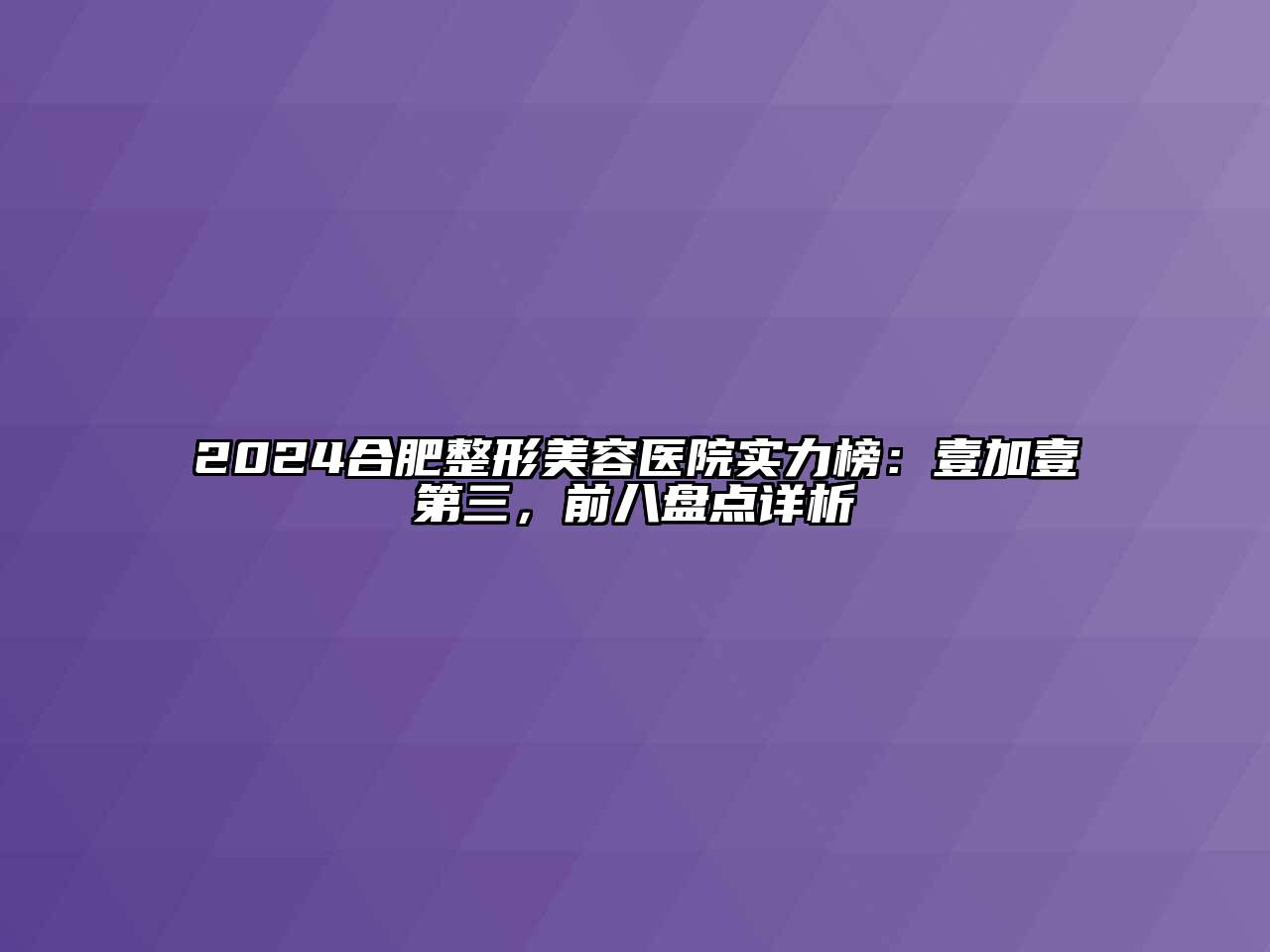 2024合肥整形美容医院实力榜：壹加壹第三，前八盘点详析