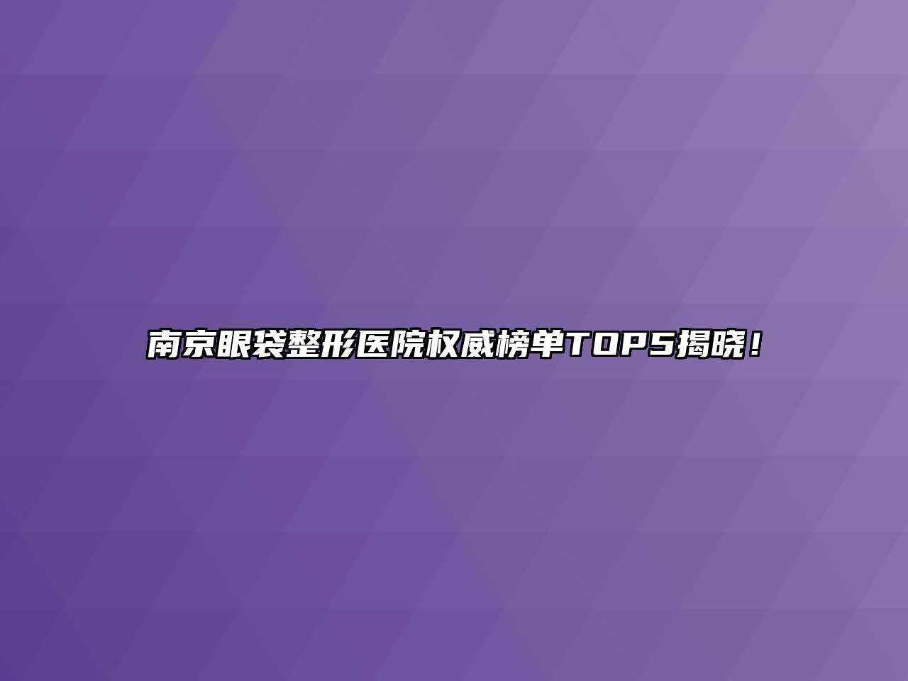 南京眼袋整形医院权威榜单TOP5揭晓！