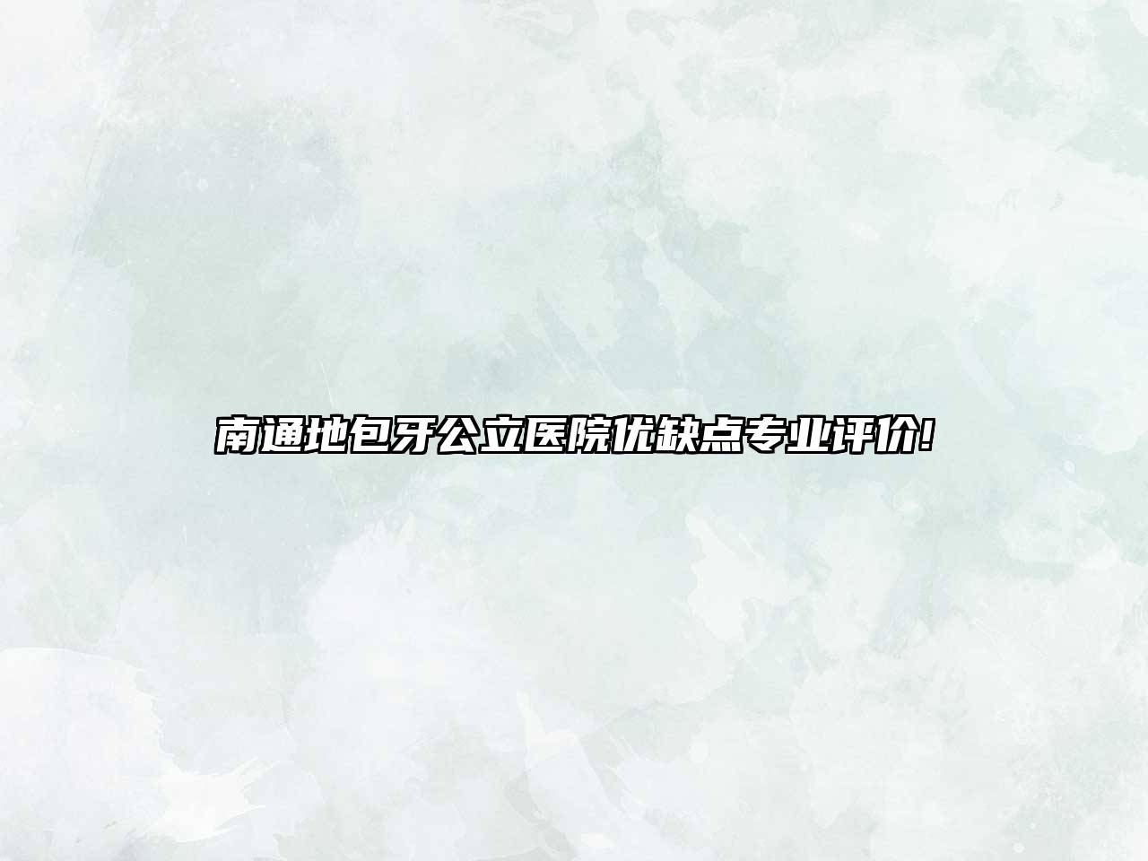 南通地包牙公立医院优缺点专业评价!