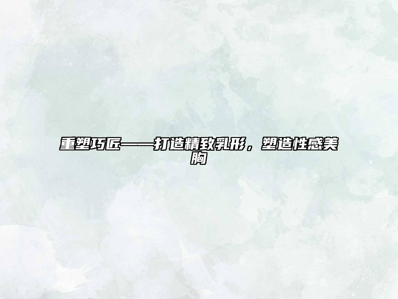重塑巧匠——打造精致乳形，塑造性感美胸