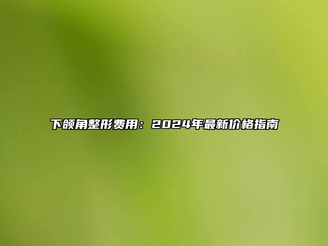 下颌角整形费用：2024年最新价格指南
