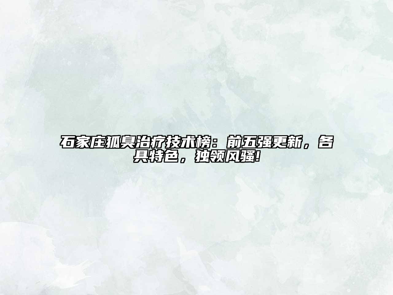 石家庄狐臭治疗技术榜：前五强更新，各具特色，独领风骚!