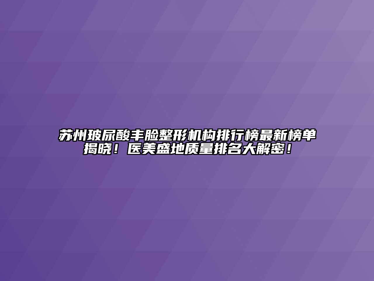 苏州玻尿酸丰脸整形机构排行榜最新榜单揭晓！医美盛地质量排名大解密！