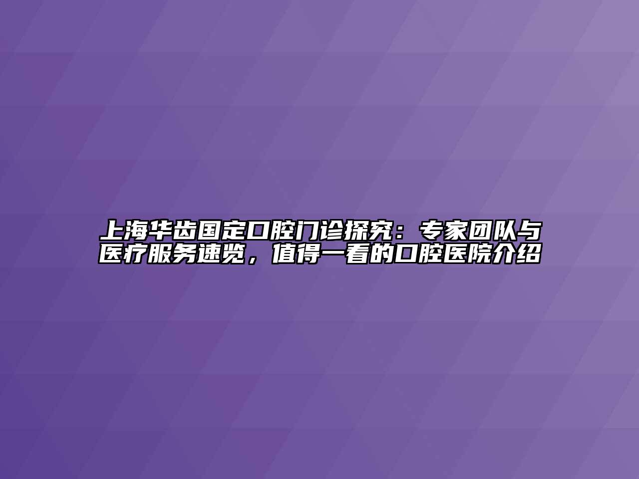 上海华齿国定口腔门诊探究：专家团队与医疗服务速览，值得一看的口腔医院介绍