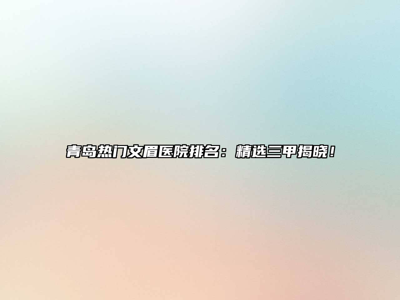 青岛热门文眉医院排名：精选三甲揭晓！