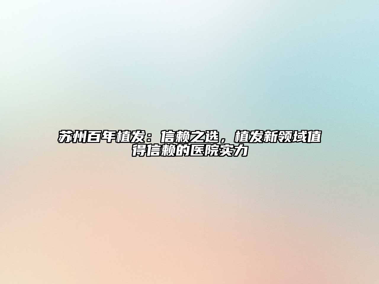 苏州百年植发：信赖之选，植发新领域值得信赖的医院实力