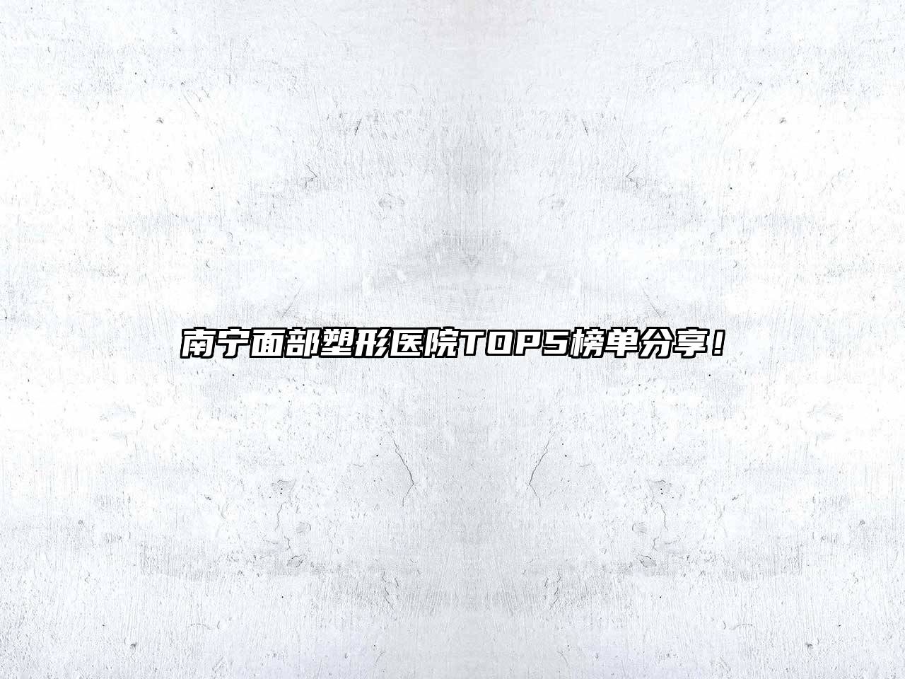 南宁面部塑形医院TOP5榜单分享！