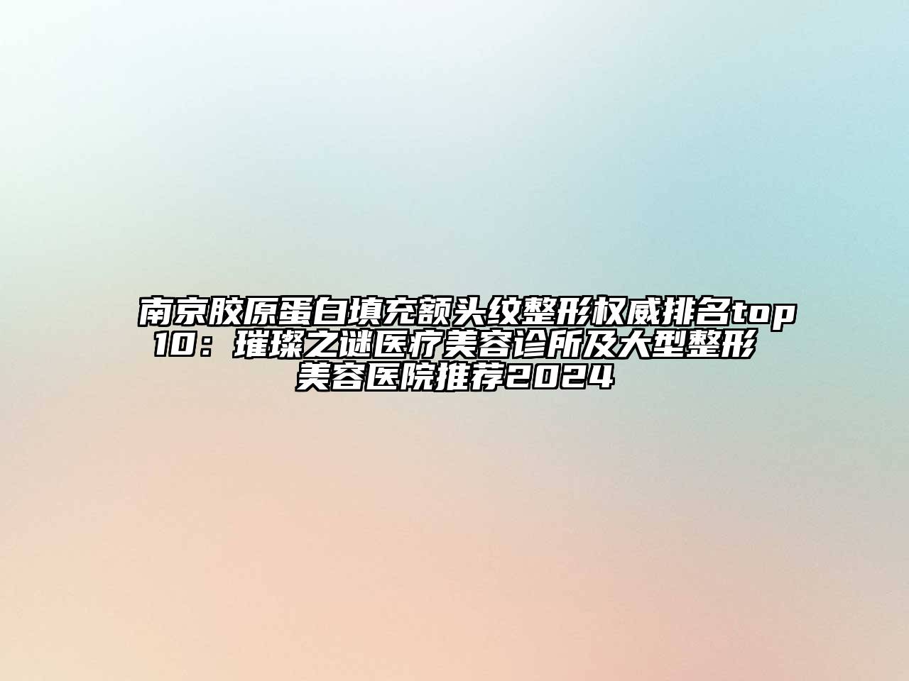 南京胶原蛋白填充额头纹整形权威排名top10：璀璨之谜医疗美容诊所及大型整形美容医院推荐2024