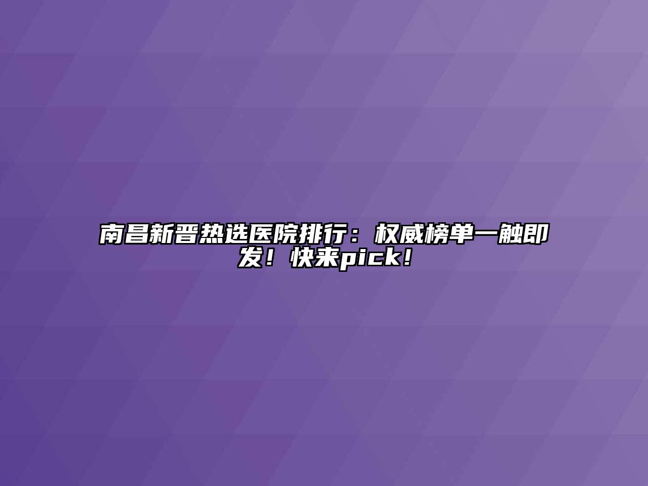 南昌新晋热选医院排行：权威榜单一触即发！快来pick！