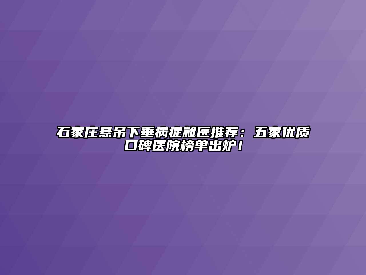 石家庄悬吊下垂病症就医推荐：五家优质口碑医院榜单出炉！