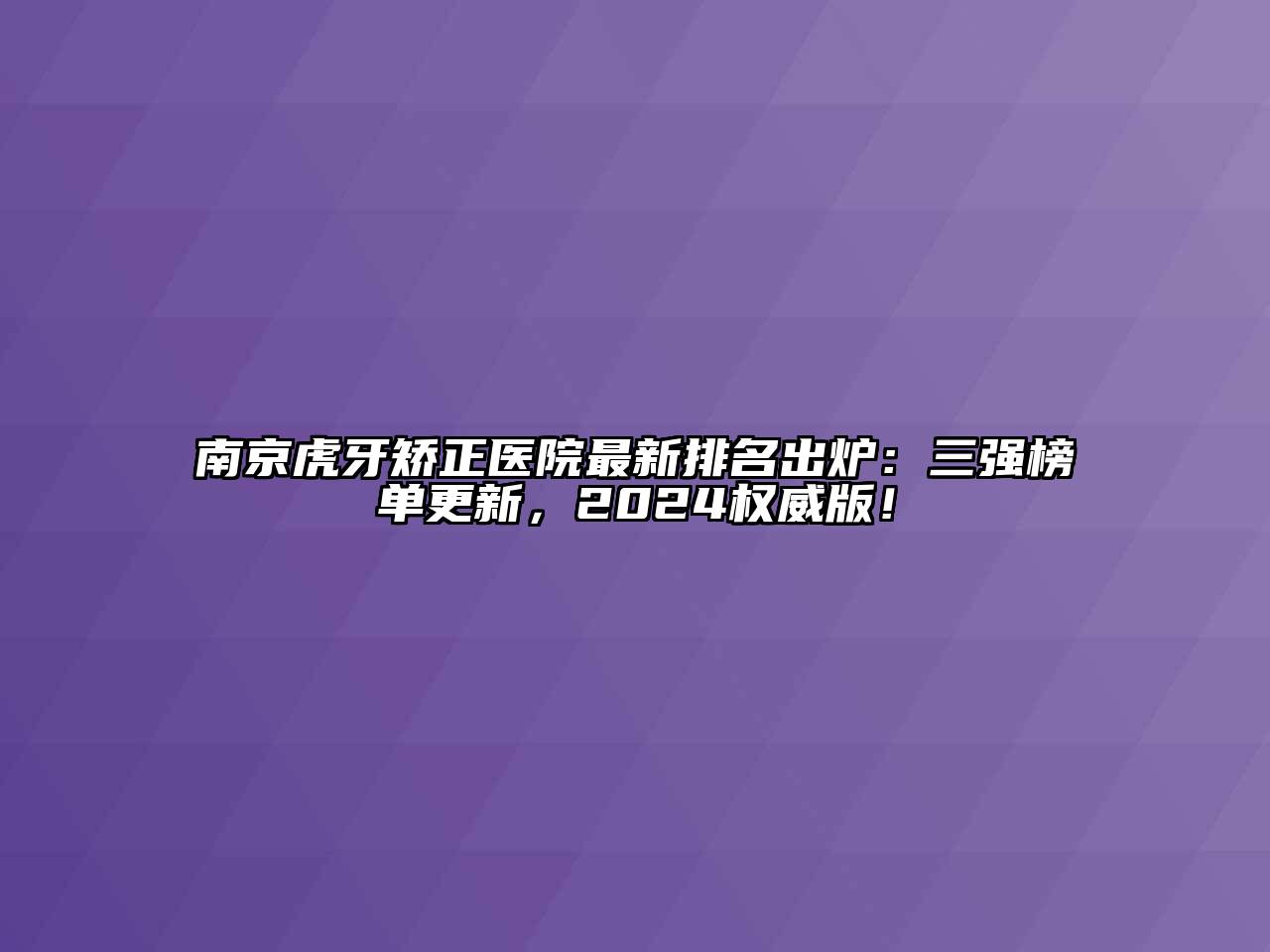 南京虎牙矫正医院最新排名出炉：三强榜单更新，2024权威版！