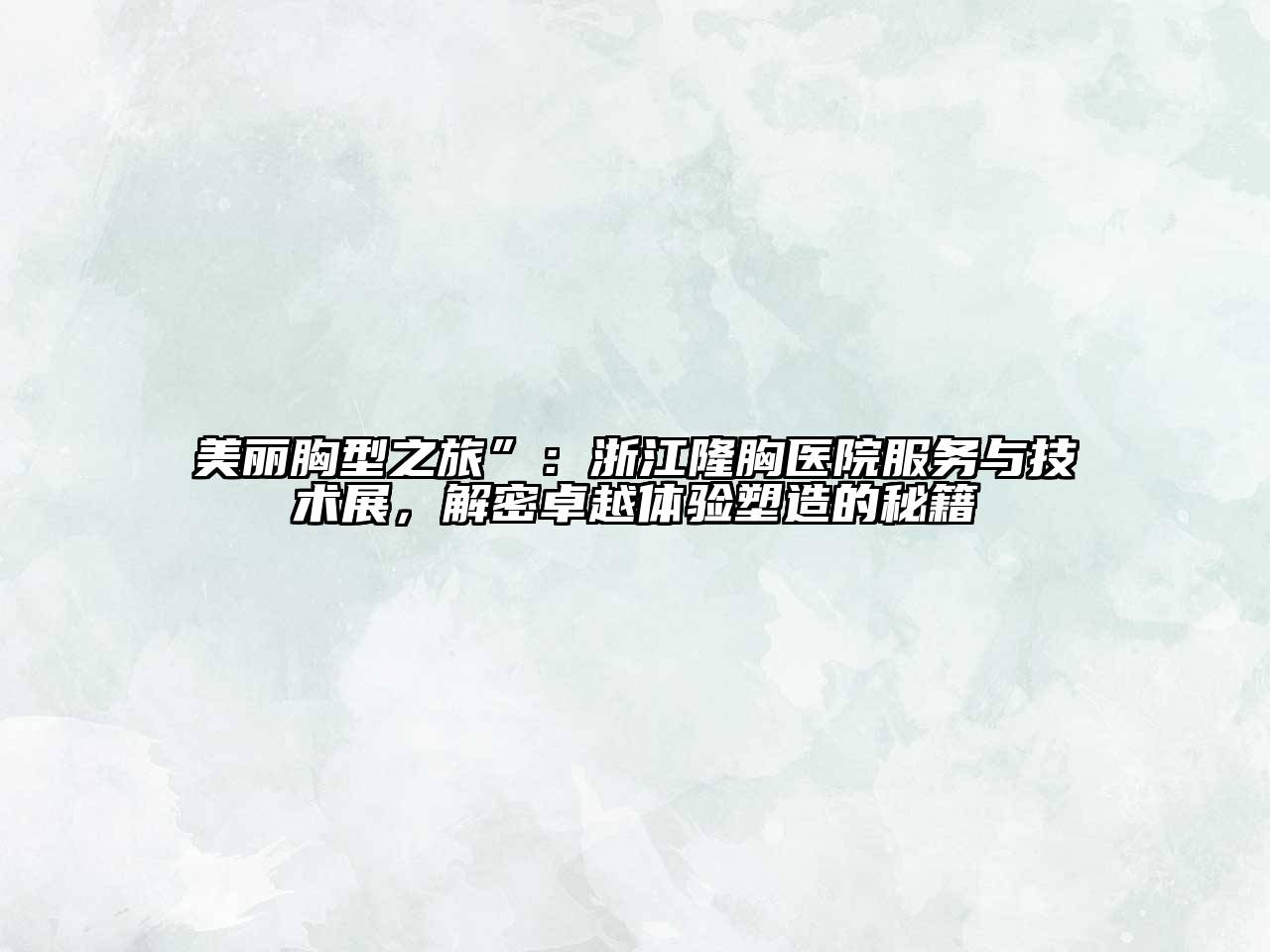 美丽胸型之旅”：浙江隆胸医院服务与技术展，解密卓越体验塑造的秘籍