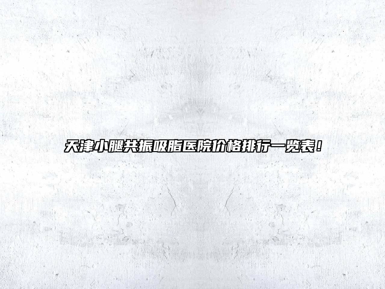 天津小腿共振吸脂医院价格排行一览表！