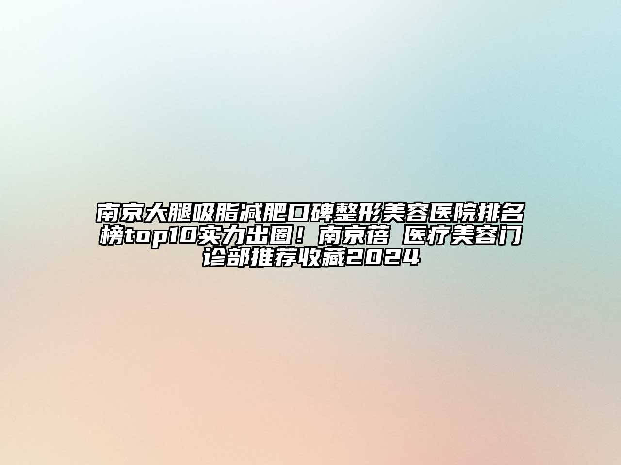 南京大腿吸脂减肥口碑整形美容医院排名榜top10实力出圈！南京蓓媞医疗美容门诊部推荐收藏2024