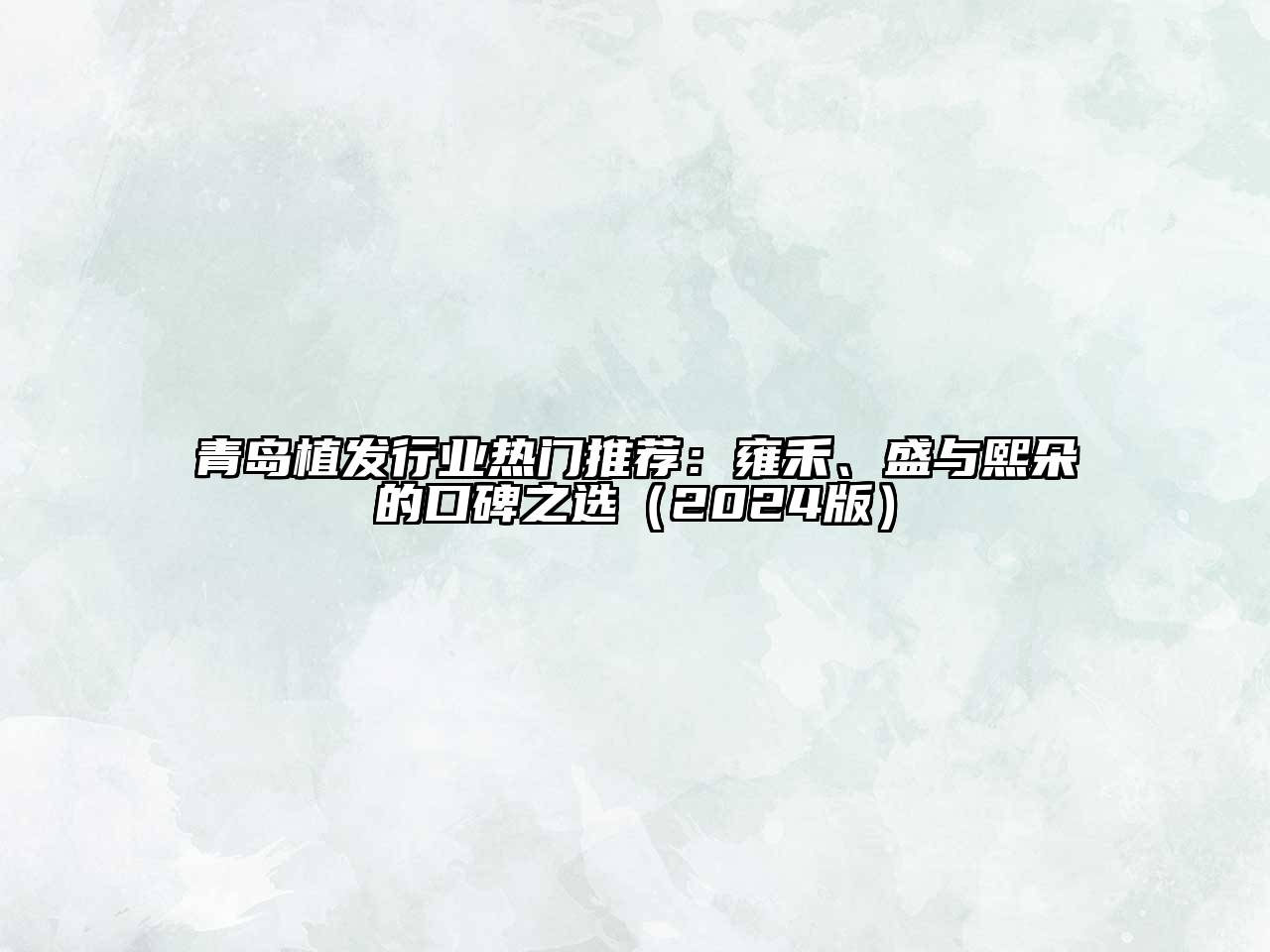 青岛植发行业热门推荐：雍禾、盛与熙朵的口碑之选（2024版）