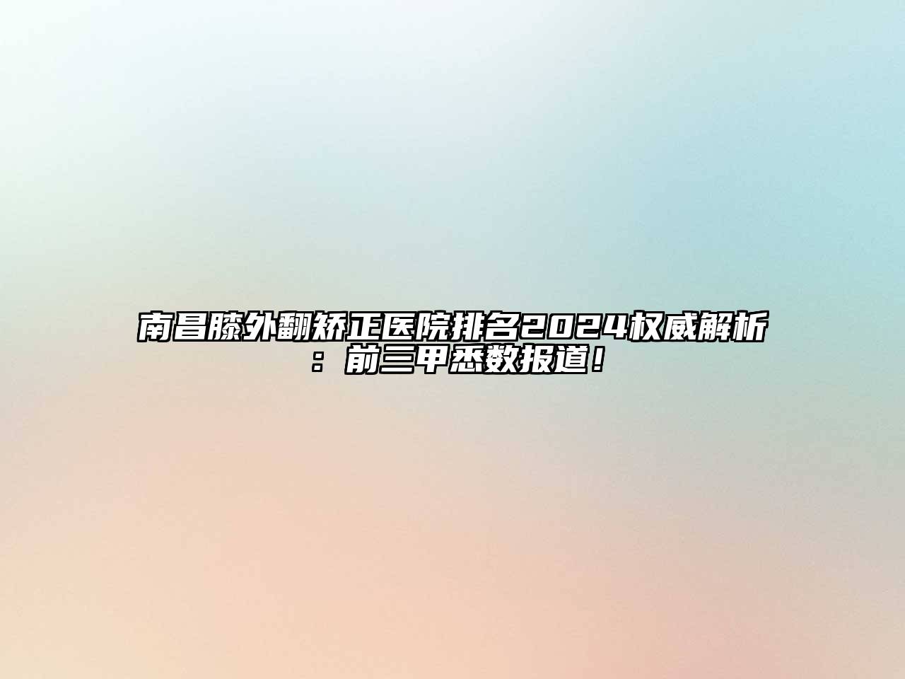 南昌膝外翻矫正医院排名2024权威解析：前三甲悉数报道！