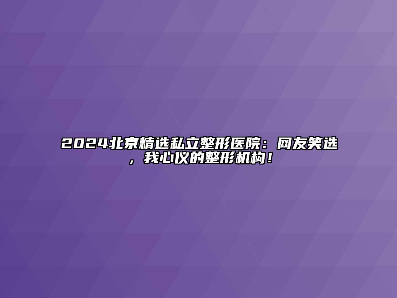 2024北京精选私立整形医院：网友笑选，我心仪的整形机构！