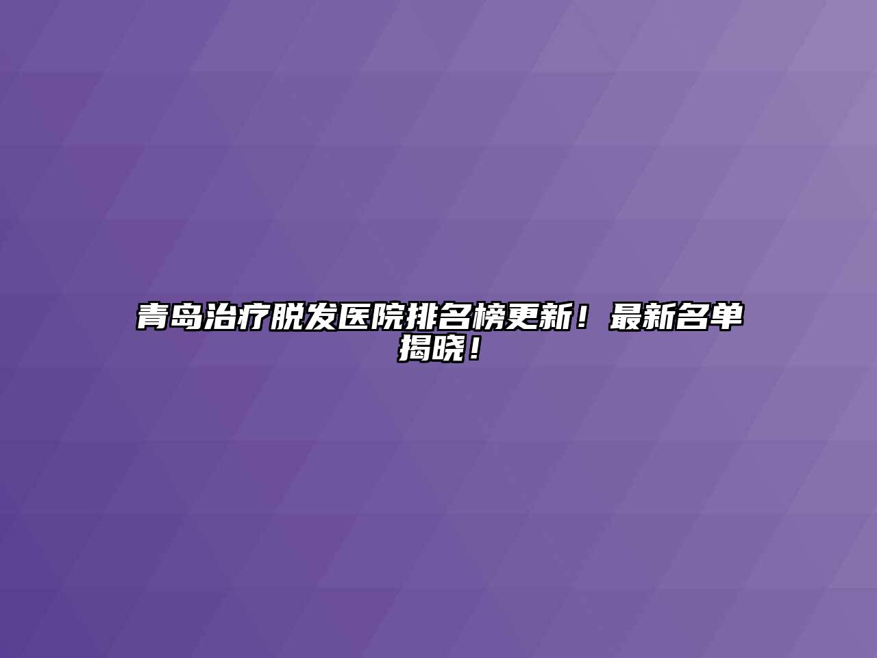 青岛治疗脱发医院排名榜更新！最新名单揭晓！