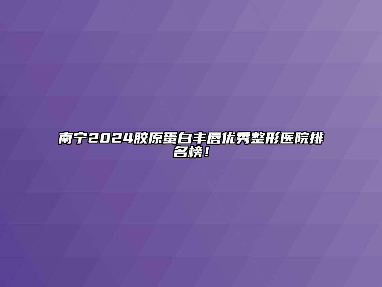 南宁2024胶原蛋白丰唇优秀整形医院排名榜！