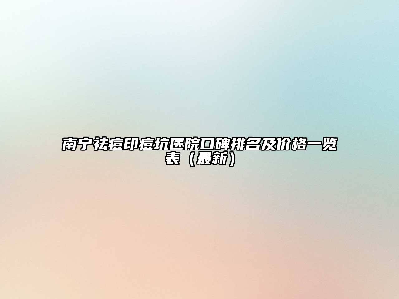 南宁祛痘印痘坑医院口碑排名及价格一览表（最新）
