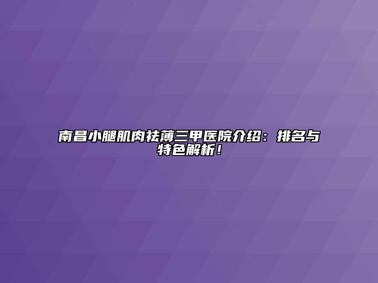 南昌小腿肌肉祛薄三甲医院介绍：排名与特色解析！