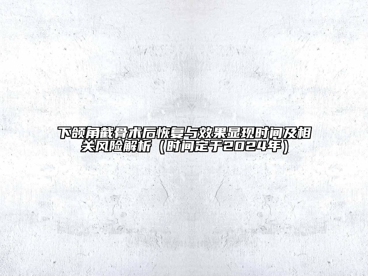 下颌角截骨术后恢复与效果显现时间及相关风险解析（时间定于2024年）