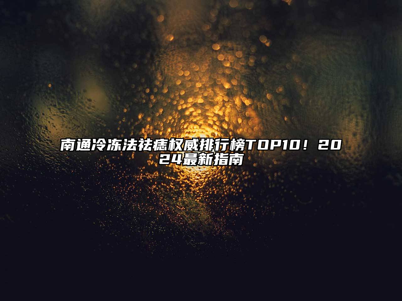 南通冷冻法祛痣权威排行榜TOP10！2024最新指南