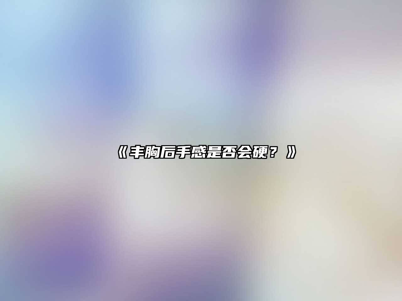 丰胸后手感是否会硬？