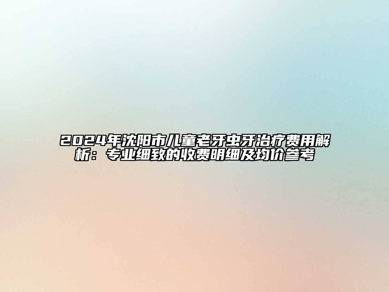 2024年沈阳市儿童老牙虫牙治疗费用解析：专业细致的收费明细及均价参考