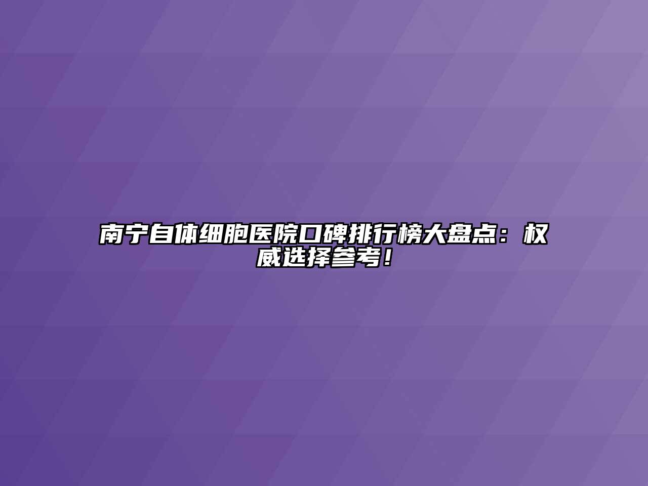 南宁自体细胞医院口碑排行榜大盘点：权威选择参考！