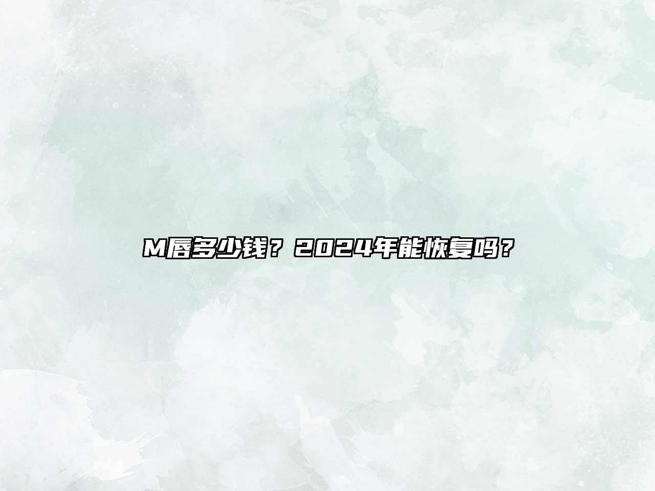 M唇多少钱？2024年能恢复吗？