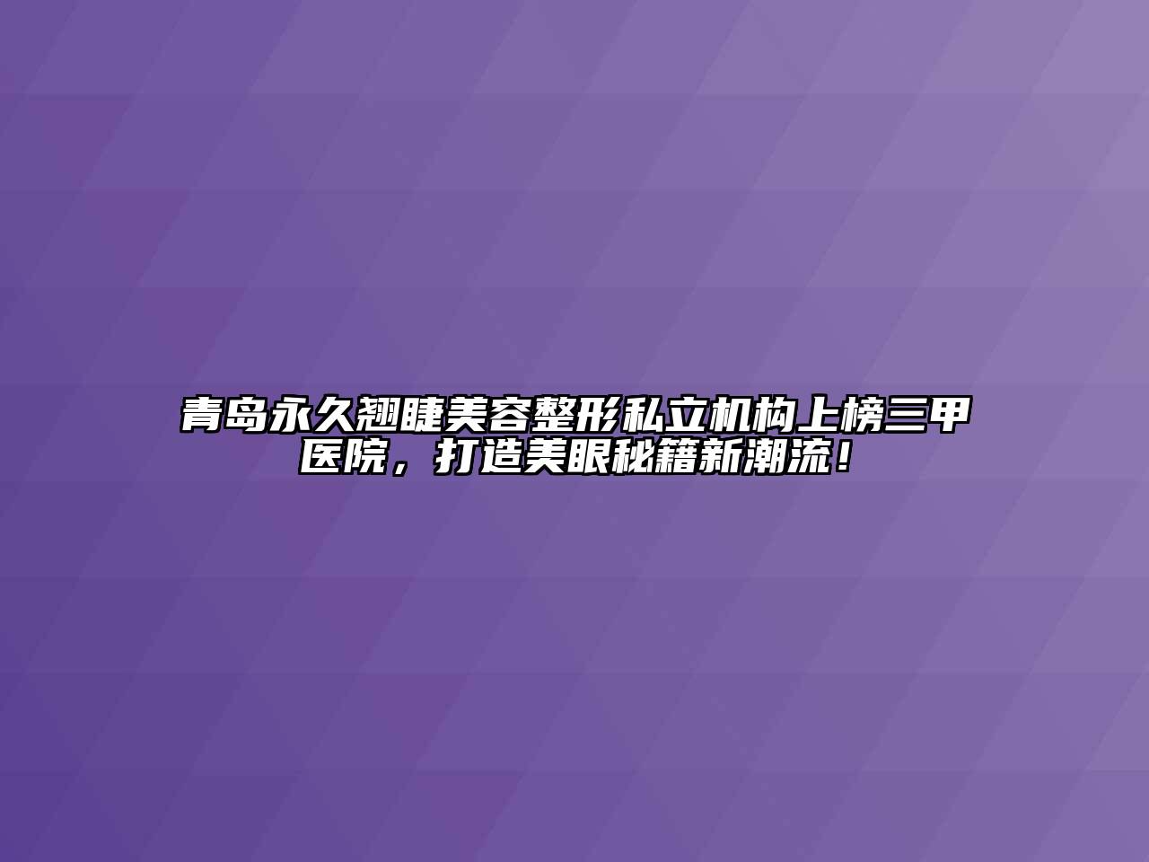 青岛永久翘睫美容整形私立机构上榜三甲医院，打造美眼秘籍新潮流！