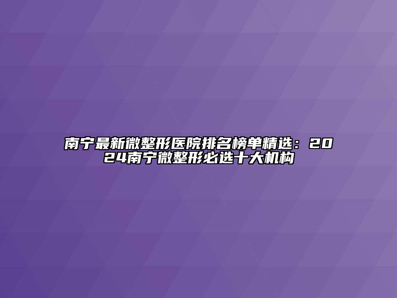 南宁最新微整形医院排名榜单精选：2024南宁微整形必选十大机构