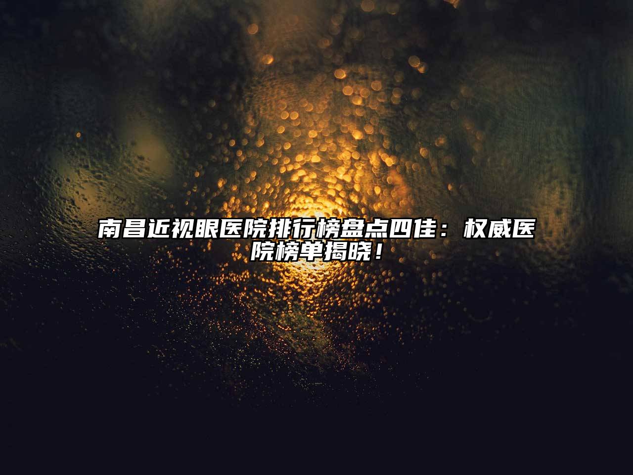 南昌近视眼医院排行榜盘点四佳：权威医院榜单揭晓！