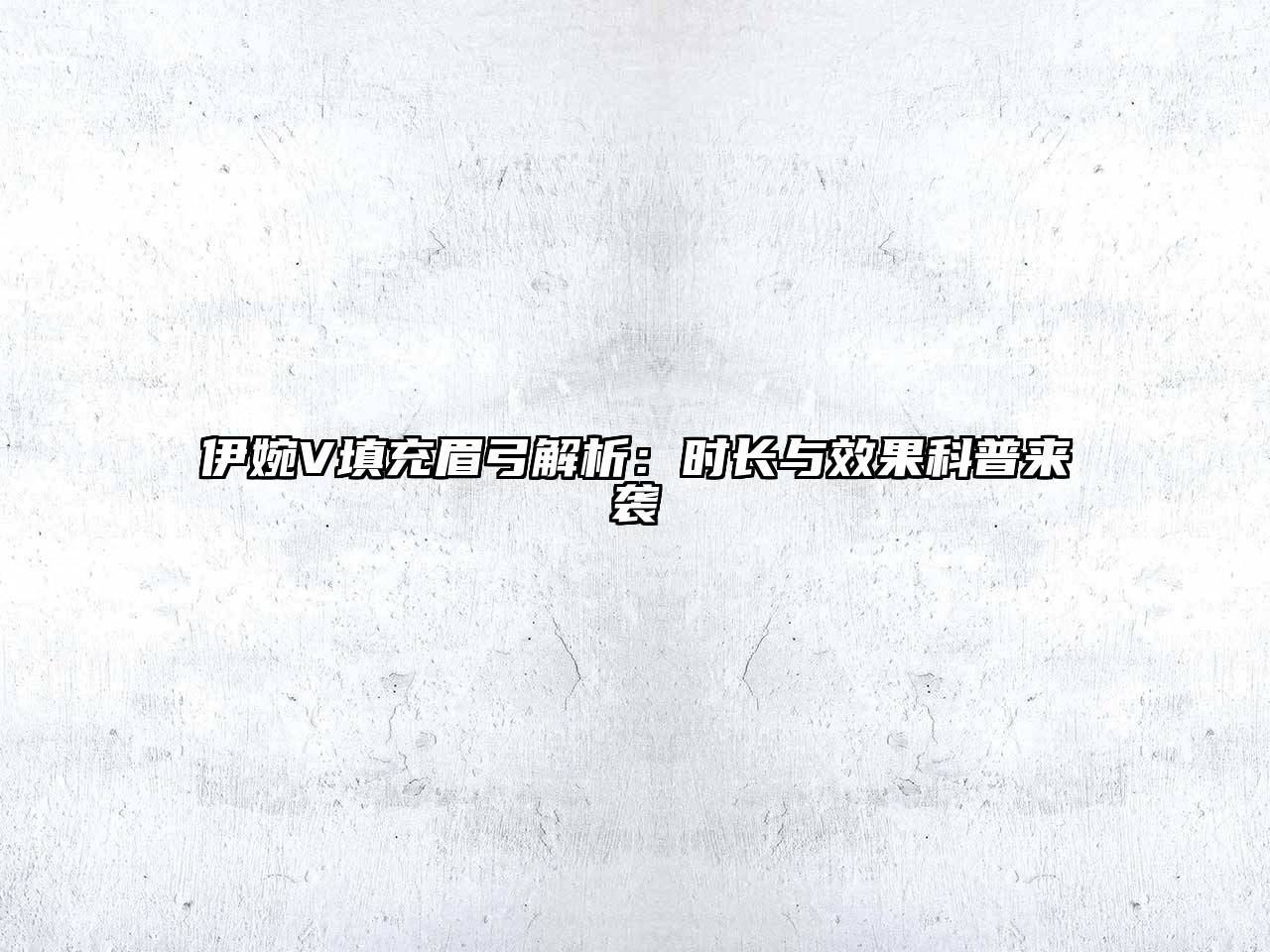 伊婉V填充眉弓解析：时长与效果科普来袭