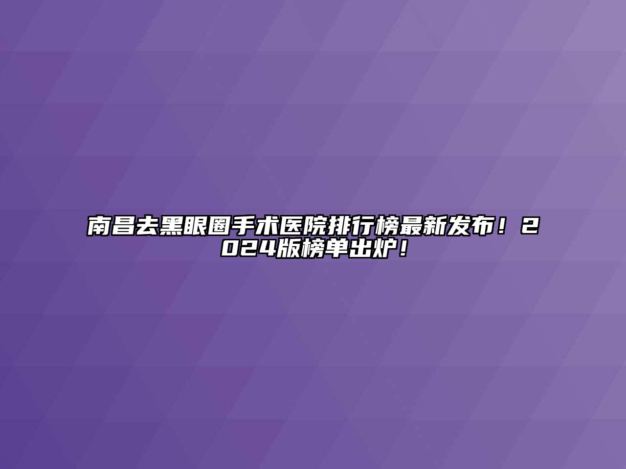 南昌去黑眼圈手术医院排行榜最新发布！2024版榜单出炉！