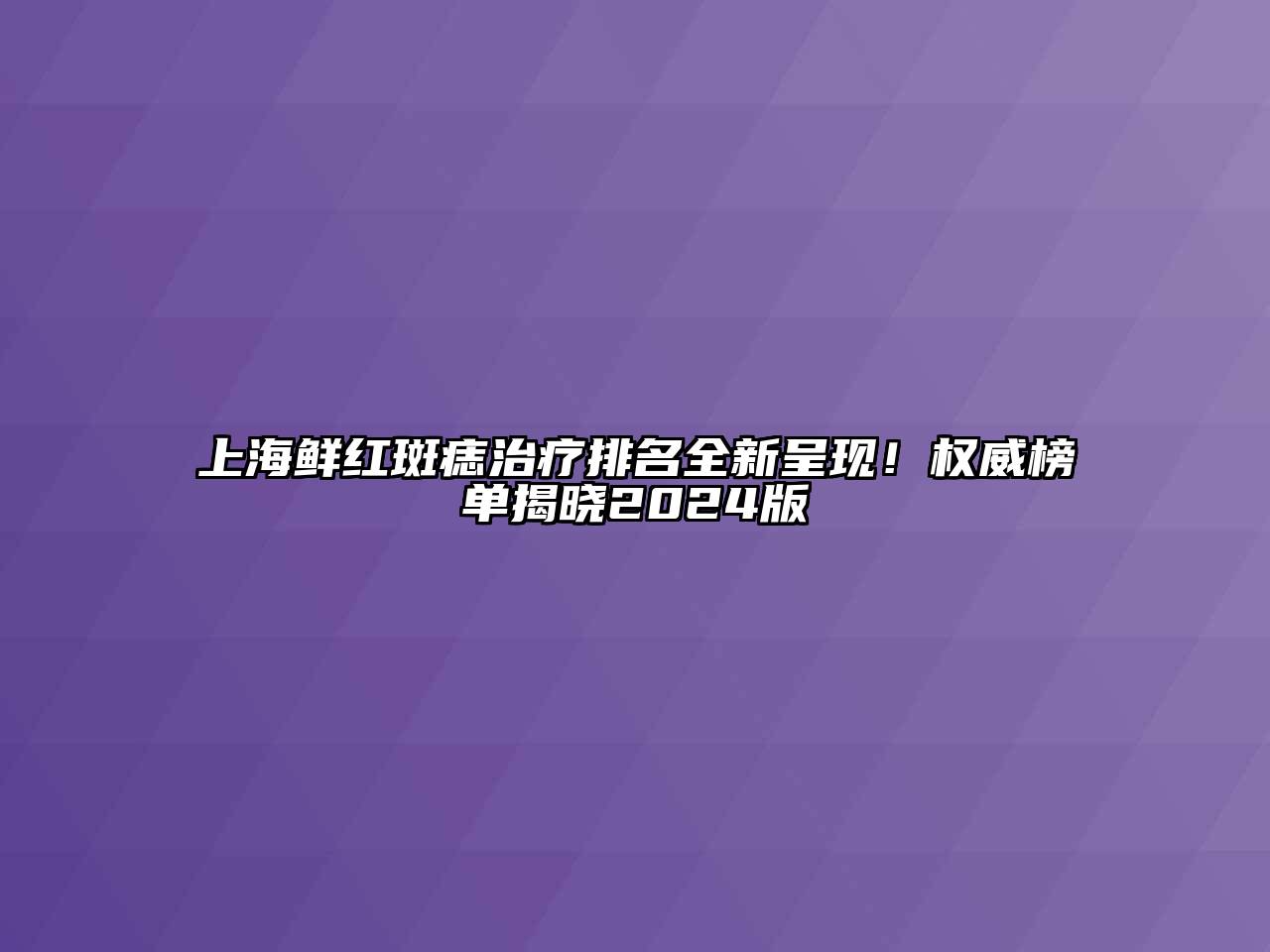 上海鲜红斑痣治疗排名全新呈现！权威榜单揭晓2024版