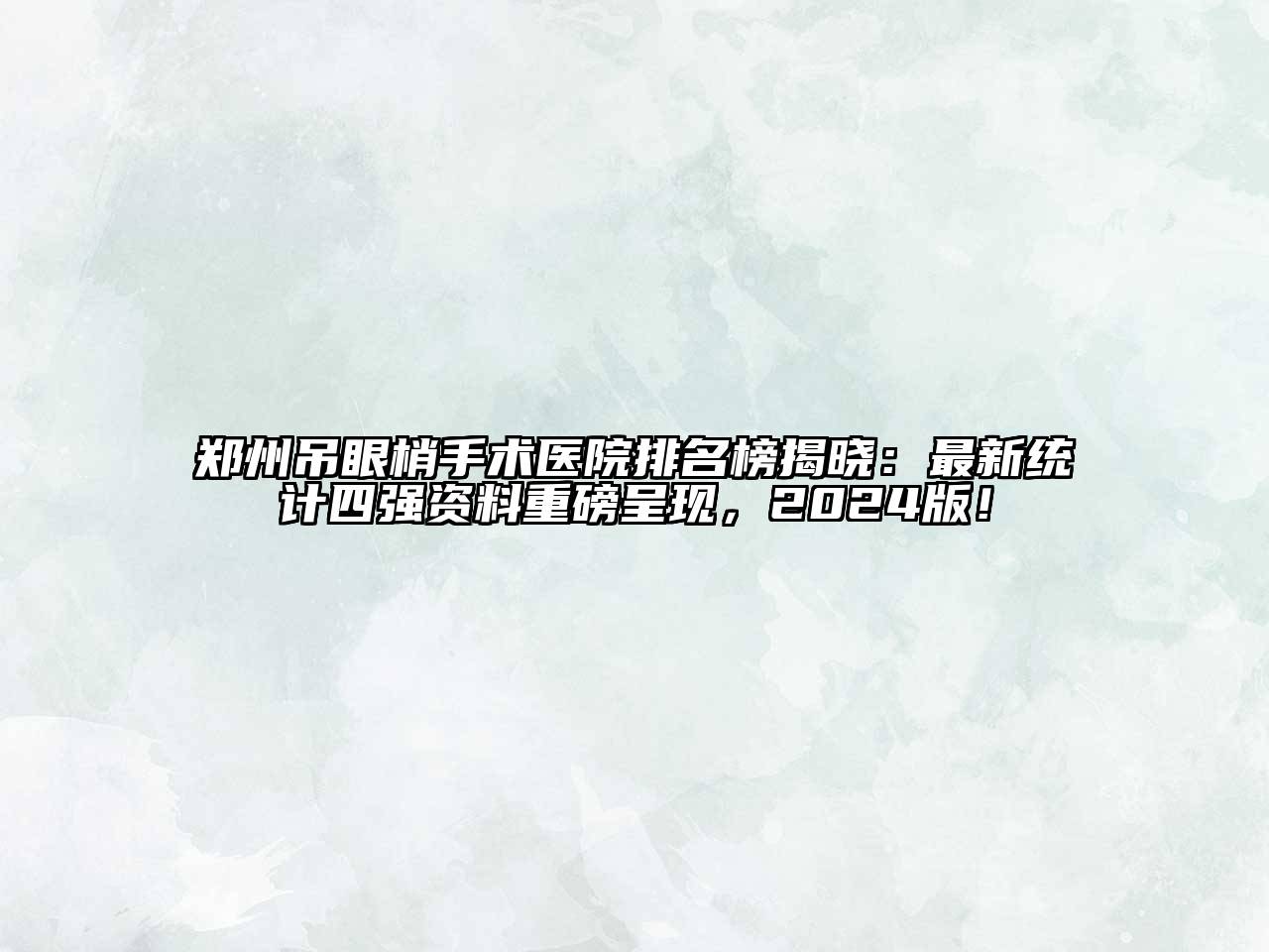 郑州吊眼梢手术医院排名榜揭晓：最新统计四强资料重磅呈现，2024版！