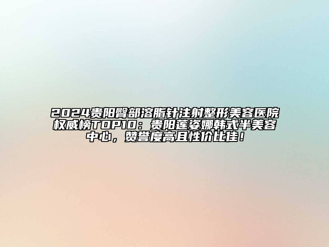 2024贵阳臀部溶脂针注射整形美容医院权威榜TOP10：贵阳莲姿娜韩式半美容中心，赞誉度高且性价比佳！