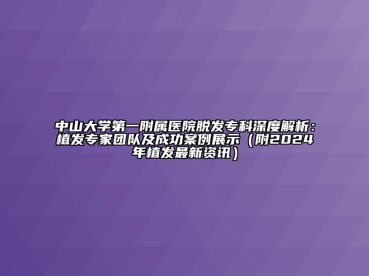 中山大学第一附属医院脱发专科深度解析：植发专家团队及成功案例展示（附2024年植发最新资讯）