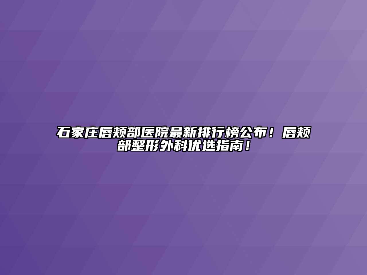 石家庄唇颊部医院最新排行榜公布！唇颊部整形外科优选指南！