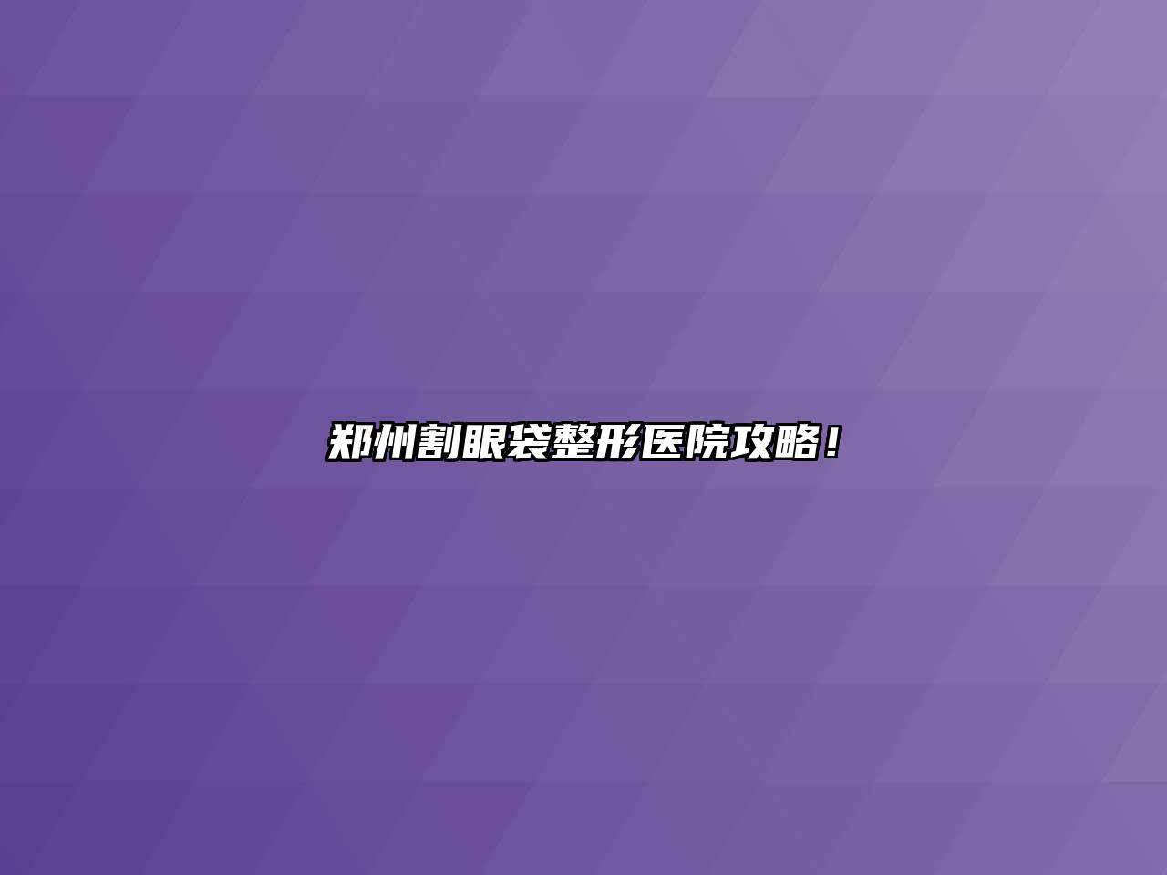 郑州割眼袋整形医院攻略！