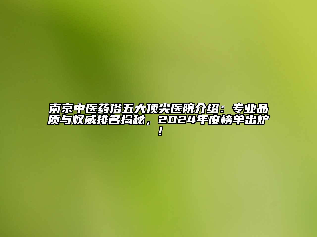 南京中医药浴五大顶尖医院介绍：专业品质与权威排名揭秘，2024年度榜单出炉！