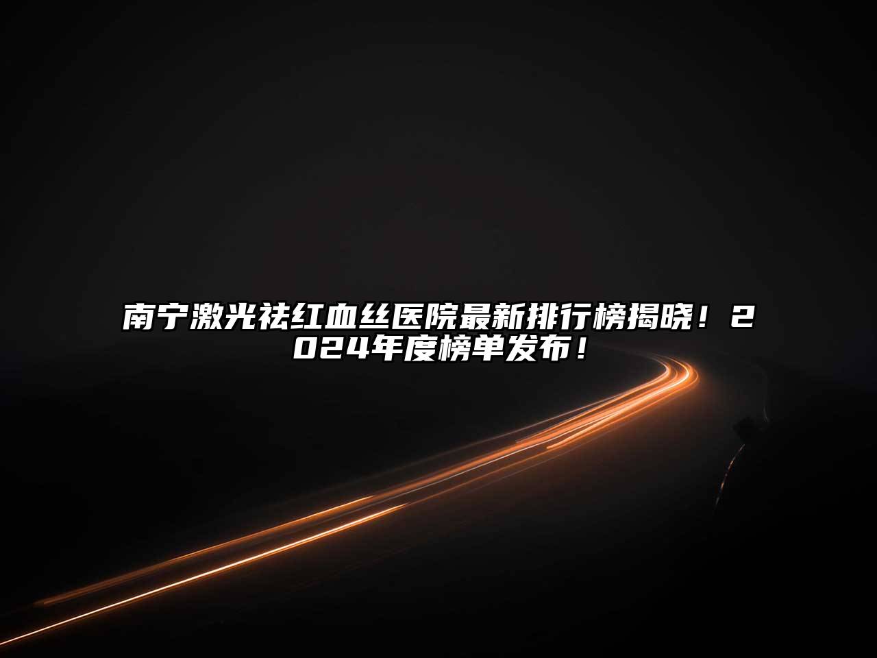 南宁激光祛红血丝医院最新排行榜揭晓！2024年度榜单发布！