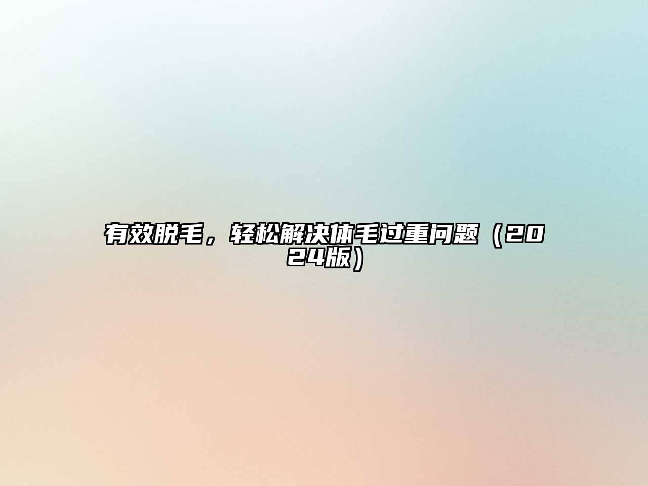 有效脱毛，轻松解决体毛过重问题（2024版）