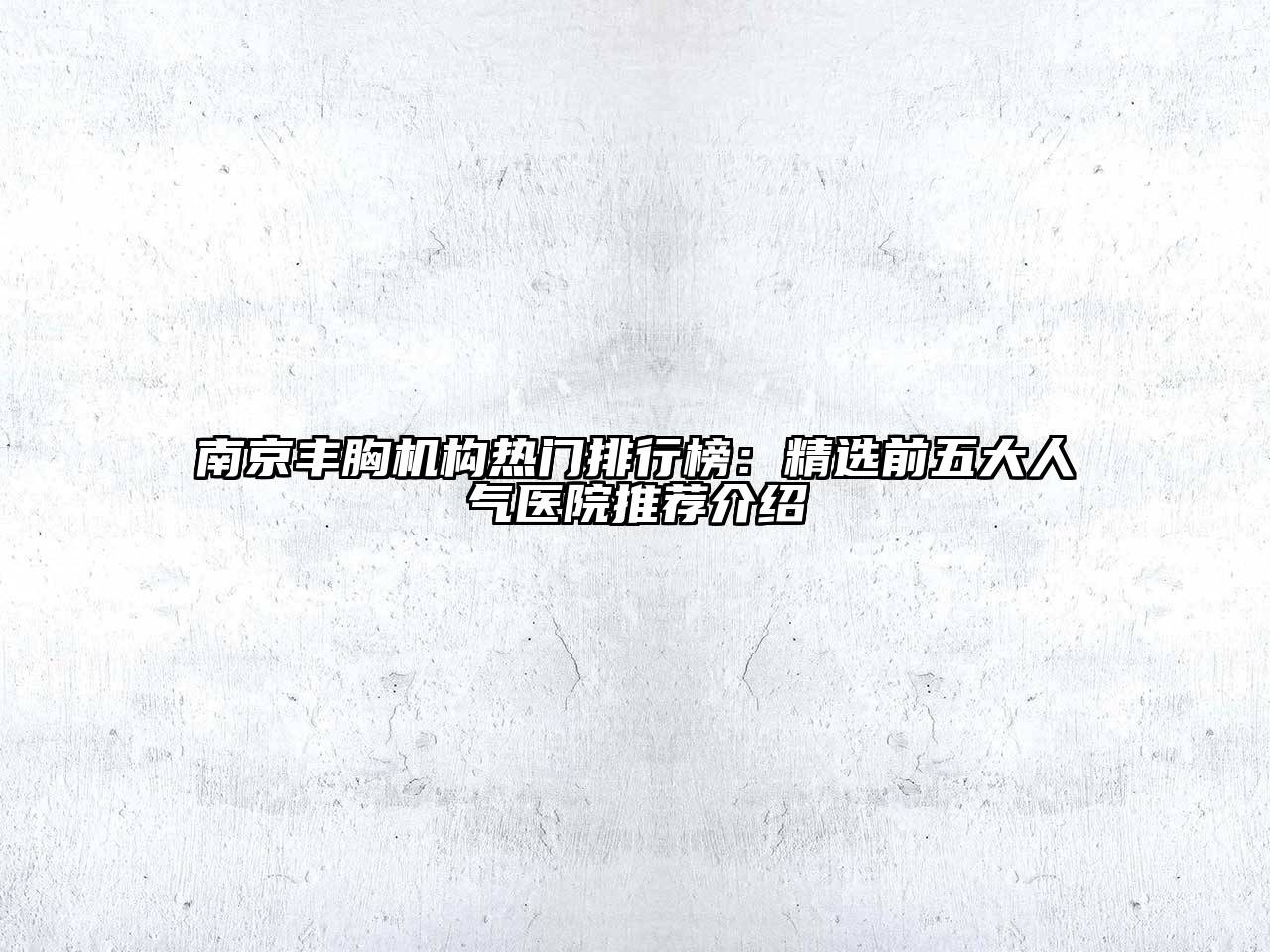南京丰胸机构热门排行榜：精选前五大人气医院推荐介绍