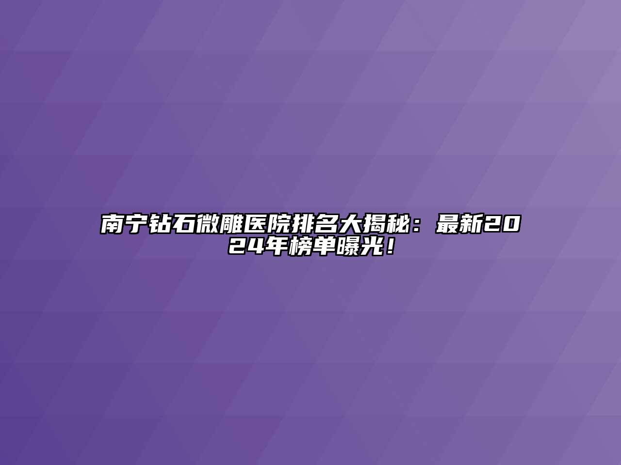 南宁钻石微雕医院排名大揭秘：最新2024年榜单曝光！