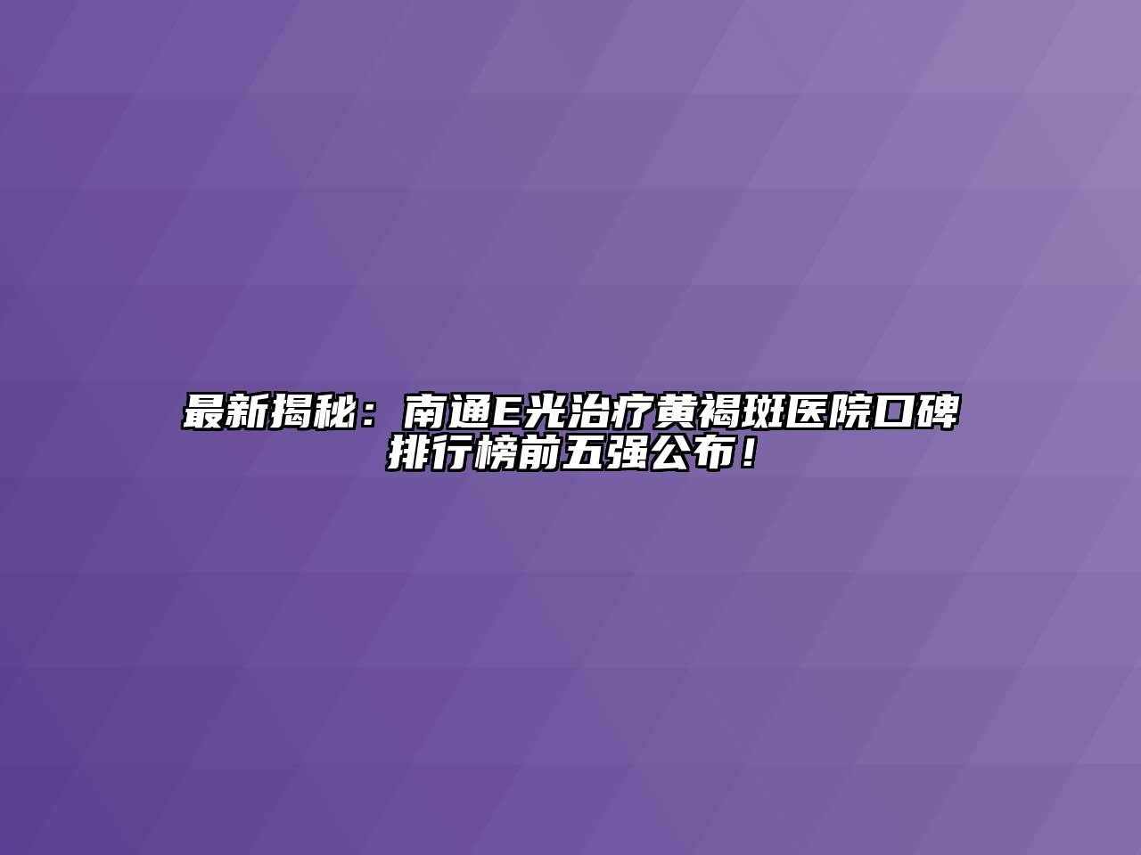 最新揭秘：南通E光治疗黄褐斑医院口碑排行榜前五强公布！