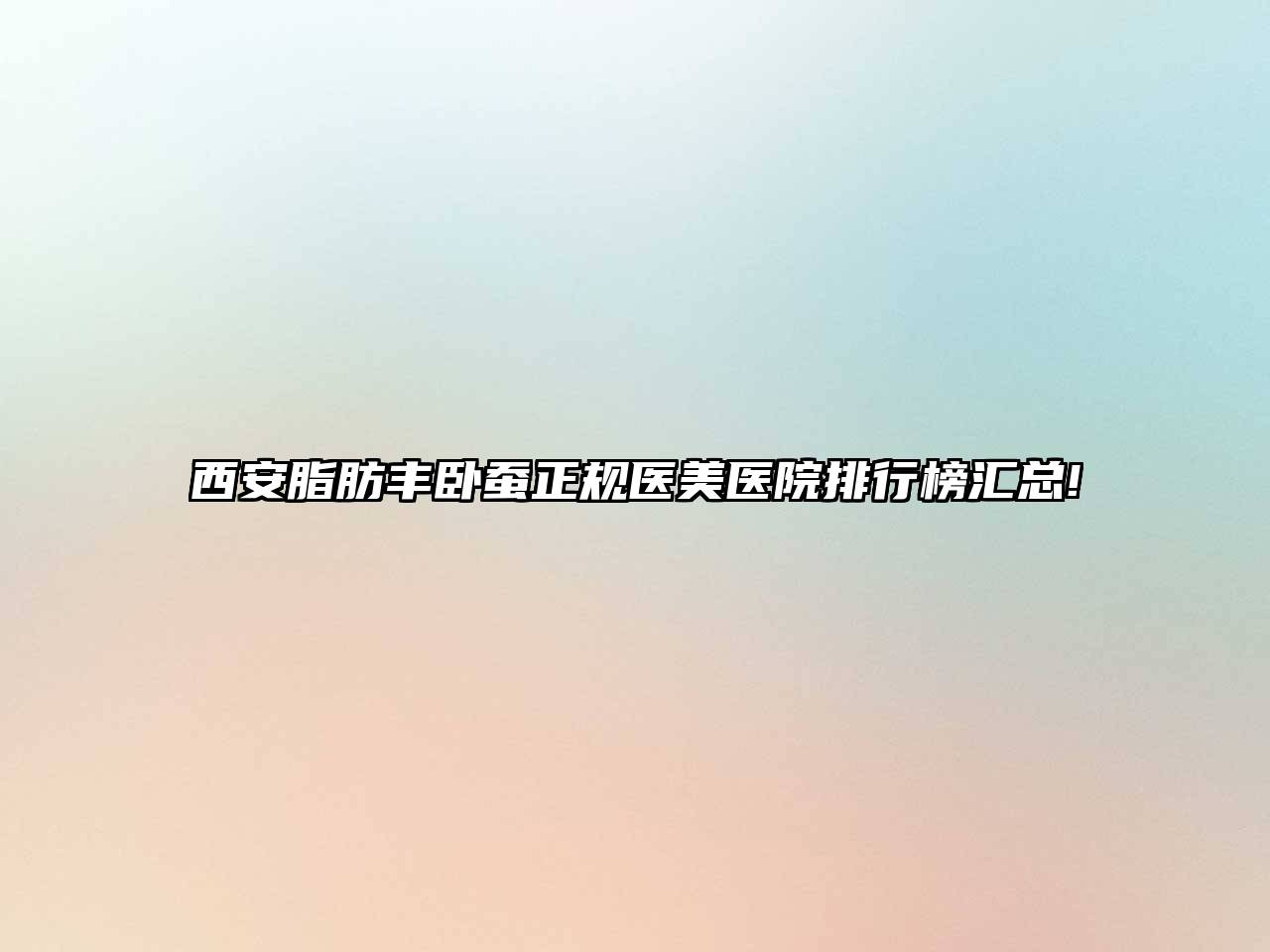 西安脂肪丰卧蚕正规医美医院排行榜汇总!