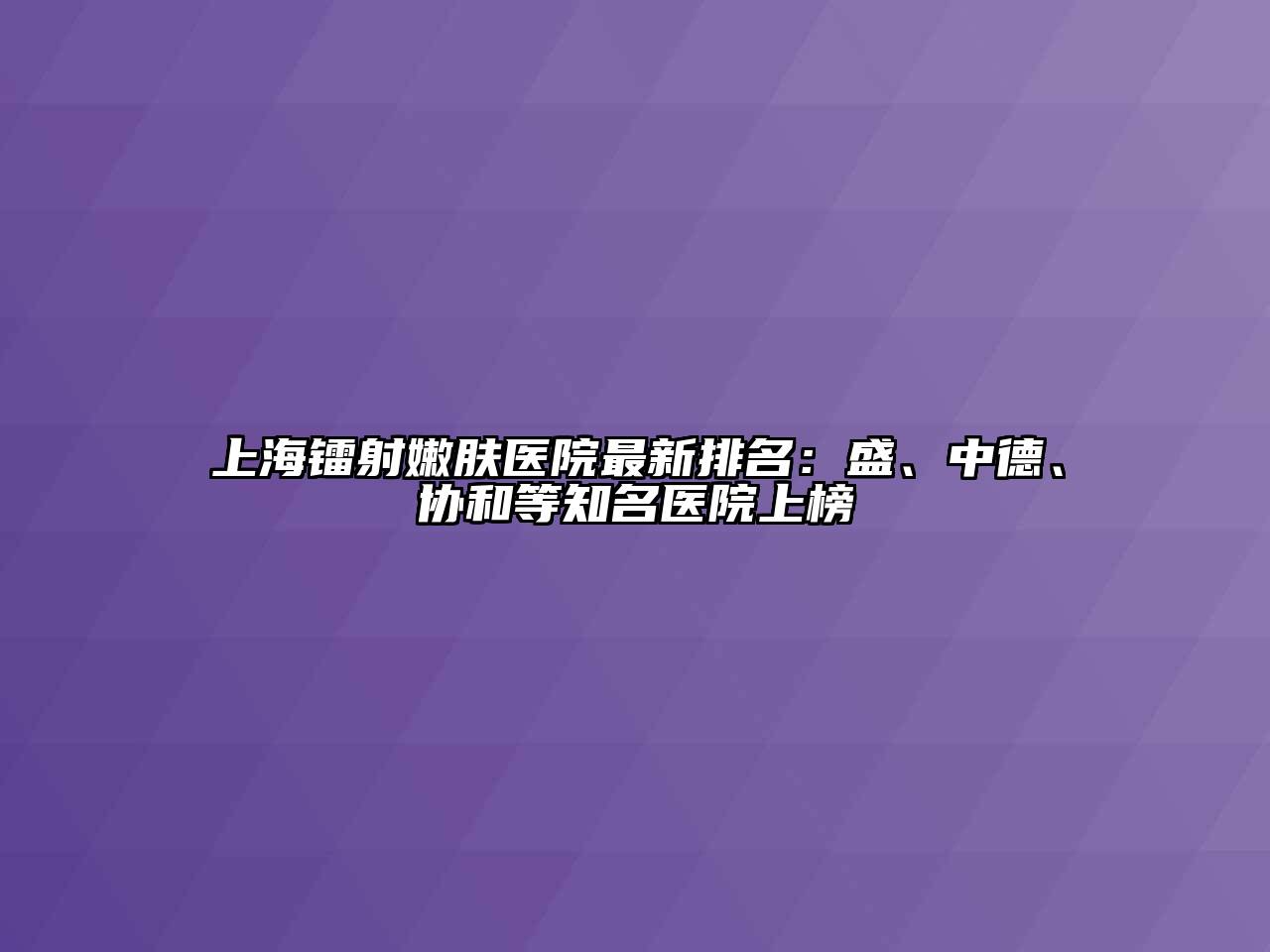 上海镭射嫩肤医院最新排名：盛、中德、协和等知名医院上榜
